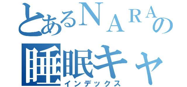 とあるＮＡＲＡの睡眠キャス（インデックス）