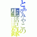 とあるみやこの生活記録（ＳＥＩＫＡＴＳＵＫＩＲＯＫＵ）