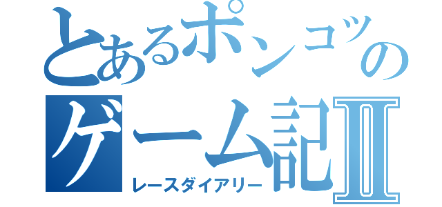 とあるポンコツのゲーム記録Ⅱ（レースダイアリー）