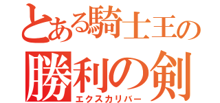 とある騎士王の勝利の剣（エクスカリバー）