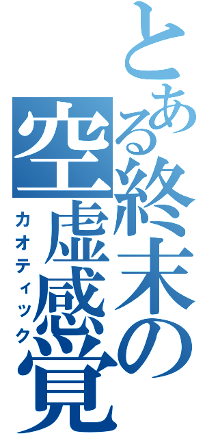 とある終末の空虚感覚（カオティック）