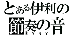 とある伊利の節奏の音（ＥＹＮＹ）