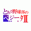 とある野球部のベジータⅡ（椿原   蓮）