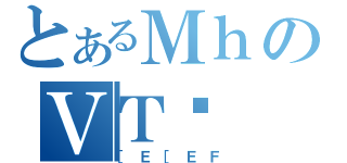 とあるＭｈのＶＴŉ（［Ｅ［ＥＦ）