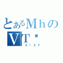 とあるＭｈのＶＴŉ（［Ｅ［ＥＦ）