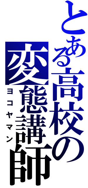 とある高校の変態講師（ヨコヤマン）