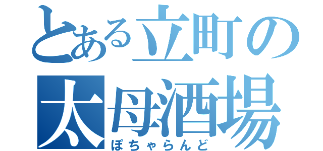 とある立町の太母酒場（ぽちゃらんど）