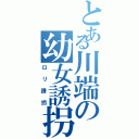 とある川端の幼女誘拐Ⅱ（ロリ誘拐）