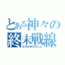 とある神々の終末戦線（ＥＮＤＷＯＲＬＤ）