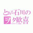 とある石川のヲタ歓喜（ラブライブ！を放送）