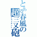 とある春風の超三又砲（トライデント）