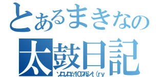 とあるまきなの太鼓日記（ソロソロ☆１０フルシｔ（ｒｙ）