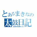 とあるまきなの太鼓日記（ソロソロ☆１０フルシｔ（ｒｙ）