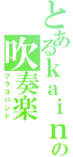 とあるｋａｉｎの吹奏楽（ブラスバンド）