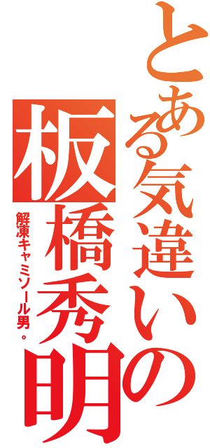 とある気違いの板橋秀明（解凍キャミソール男。）