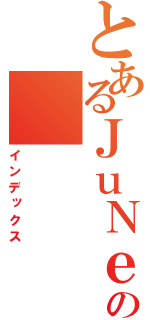 とあるＪｕＮｅの（インデックス）