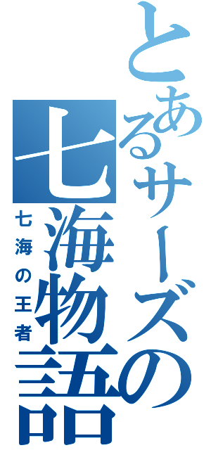 とあるサーズの七海物語（七海の王者）