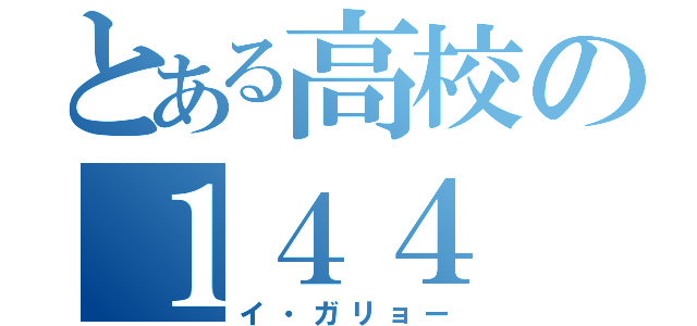 とある高校の１４４（イ・ガリョー）