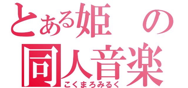 とある姫の同人音楽（こくまろみるく）