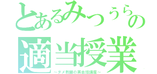 とあるみつうらの適当授業（～ダメ教師の英会話講座～）