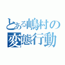 とある嶋村の変態行動（）