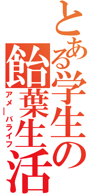とある学生の飴葉生活（アメ￣バライフ）