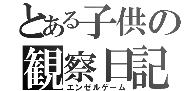 とある子供の観察日記（エンゼルゲーム）