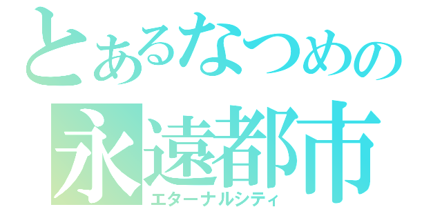 とあるなつめの永遠都市（エターナルシティ）