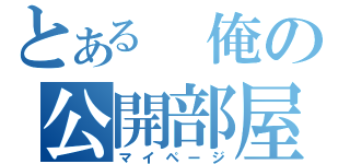 とある　俺の公開部屋（マイページ）