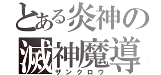 とある炎神の滅神魔導（ザンクロウ）