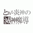 とある炎神の滅神魔導（ザンクロウ）