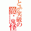 とある笑破の激掰鬼怪（味噌湯野狼）