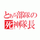 とある部隊の死神隊長（ハンク）