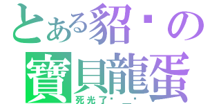 とある貂說の寶貝龍蛋（死光了ˊ＿ˋ）