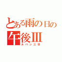 とある雨の日の午後Ⅲ（ルパン三世）