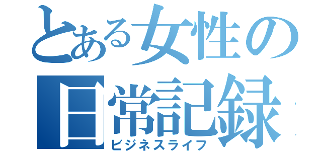 とある女性の日常記録（ビジネスライフ）