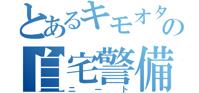 とあるキモオタの自宅警備（ニート）