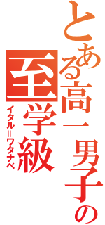 とある高一男子の至学級（イタル＝ワタナベ）