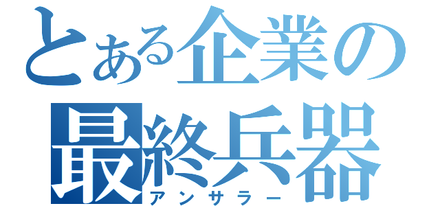 とある企業の最終兵器（アンサラー）