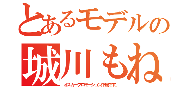 とあるモデルの城川もね（オスカープロモーション所属です。）