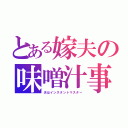 とある嫁夫の味噌汁事情（夫はインスタントマスター）