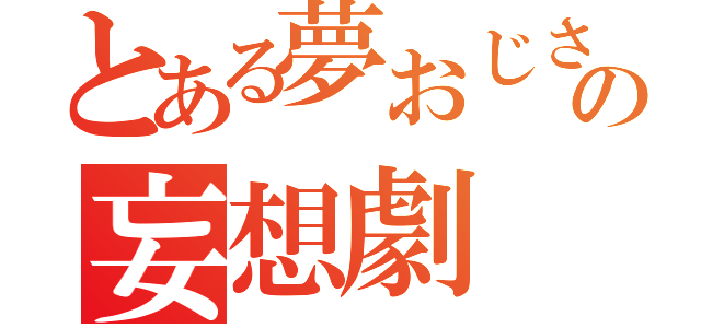 とある夢おじさんの妄想劇（）