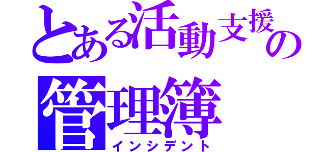 とある活動支援の管理簿（インシデント）