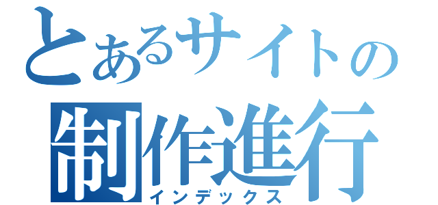 とあるサイトの制作進行（インデックス）