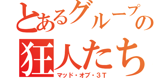 とあるグループの狂人たち（マッド・オブ・３Ｔ）