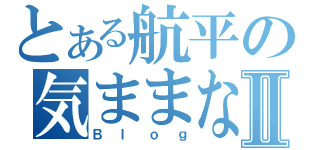 とある航平の気ままなⅡ（Ｂｌｏｇ）