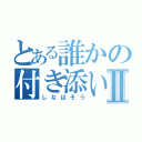 とある誰かの付き添い話しⅡ（しなばそう）