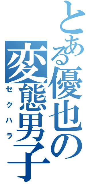 とある優也の変態男子（セクハラ）