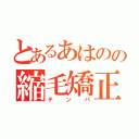 とあるあはのの縮毛矯正（テンパ）