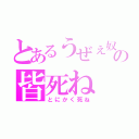 とあるうぜぇ奴の皆死ね（とにかく死ね）